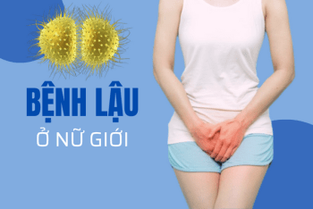 Bệnh lậu ở nữ giới – triệu chứng dễ nhầm lẫn bệnh phụ khoa